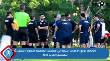 الزمالك يرفع الأحمال البدنية في معسكر العاصمة الإدارية استعدادًا للموسم الجديد 2025